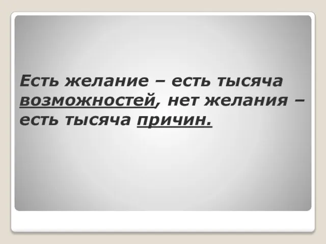 Есть желание – есть тысяча возможностей, нет желания – есть тысяча причин.