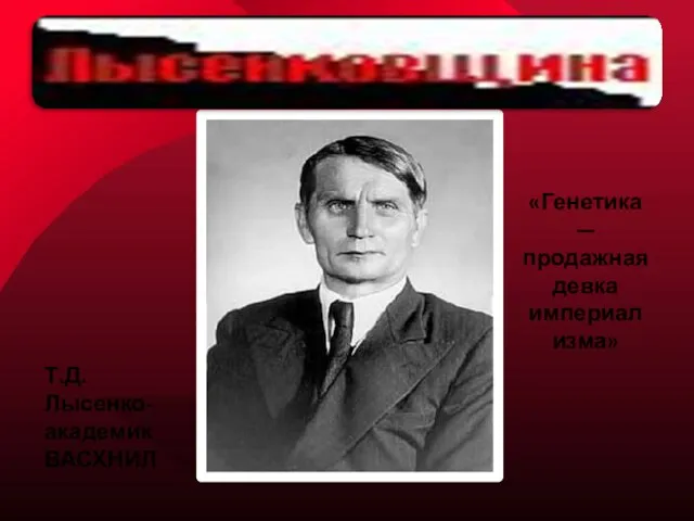 Т.Д.Лысенко- академик ВАСХНИЛ «Генетика — продажная девка империализма»