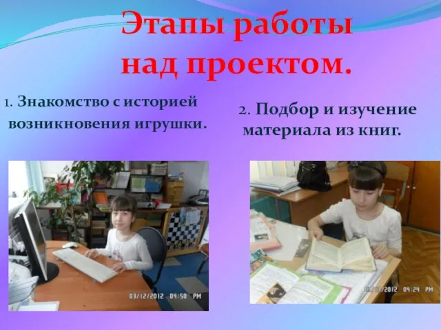 1. Знакомство с историей возникновения игрушки. Этапы работы над проектом. 2. Подбор