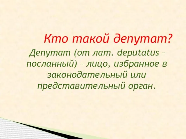 Кто такой депутат? Депутат (от лат. deputatus – посланный) – лицо, избранное