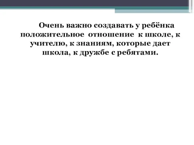 Очень важно создавать у ребёнка положительное отношение к школе, к учителю, к