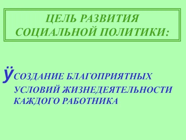 ЦЕЛЬ РАЗВИТИЯ СОЦИАЛЬНОЙ ПОЛИТИКИ: СОЗДАНИЕ БЛАГОПРИЯТНЫХ УСЛОВИЙ ЖИЗНЕДЕЯТЕЛЬНОСТИ КАЖДОГО РАБОТНИКА