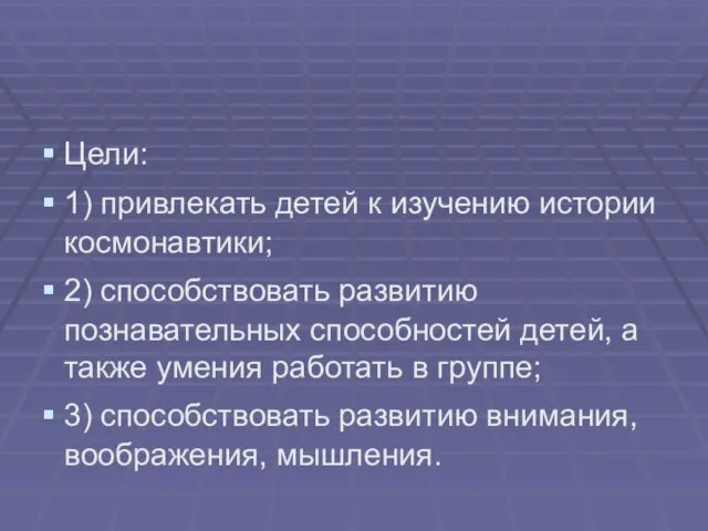 Цели: 1) привлекать детей к изучению истории космонавтики; 2) способствовать развитию познавательных