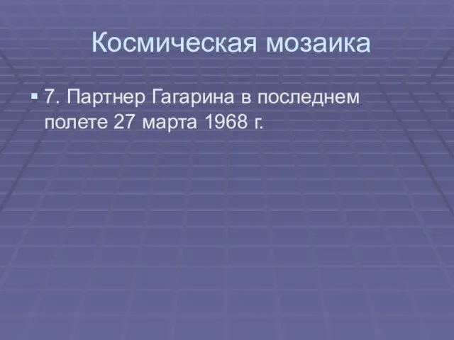 Космическая мозаика 7. Партнер Гагарина в последнем полете 27 марта 1968 г.