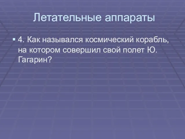 Летательные аппараты 4. Как назывался космический корабль, на котором совершил свой полет Ю.Гагарин?