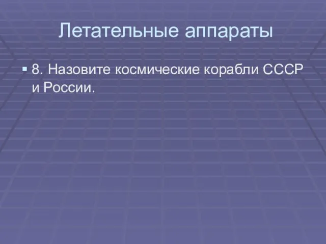 Летательные аппараты 8. Назовите космические корабли СССР и России.