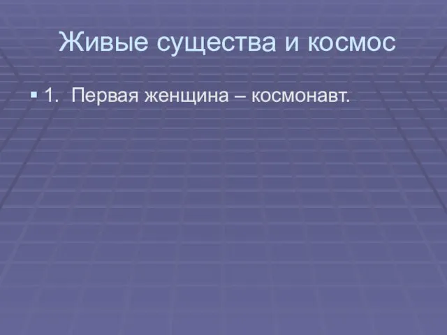 Живые существа и космос 1. Первая женщина – космонавт.