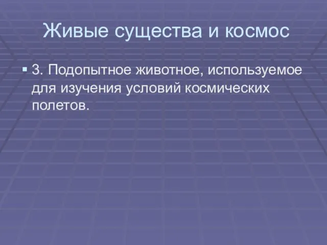 Живые существа и космос 3. Подопытное животное, используемое для изучения условий космических полетов.