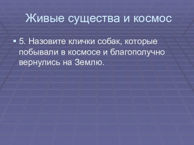 Живые существа и космос 5. Назовите клички собак, которые побывали в космосе