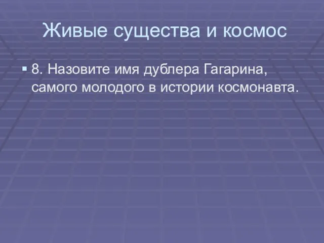 Живые существа и космос 8. Назовите имя дублера Гагарина, самого молодого в истории космонавта.