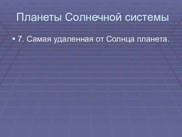 Планеты Солнечной системы 7. Самая удаленная от Солнца планета.