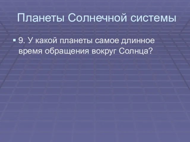 Планеты Солнечной системы 9. У какой планеты самое длинное время обращения вокруг Солнца?