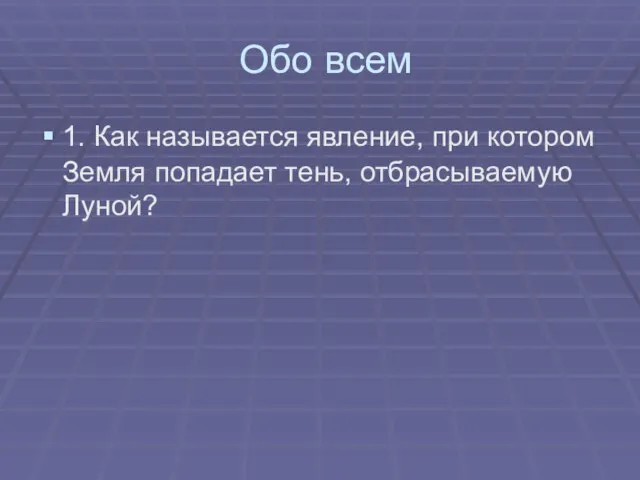 Обо всем 1. Как называется явление, при котором Земля попадает тень, отбрасываемую Луной?