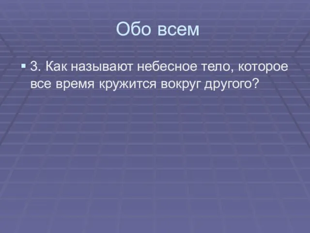 Обо всем 3. Как называют небесное тело, которое все время кружится вокруг другого?