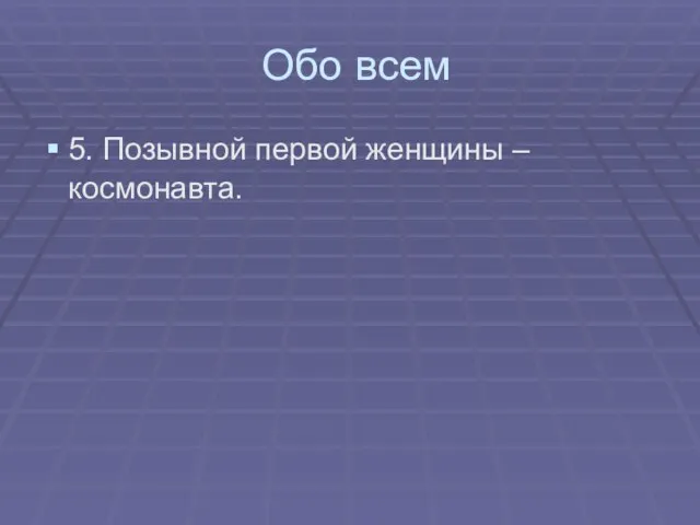 Обо всем 5. Позывной первой женщины – космонавта.