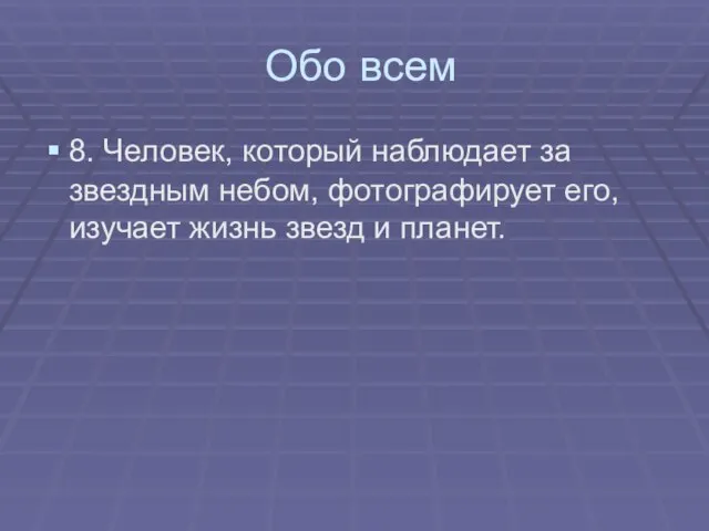 Обо всем 8. Человек, который наблюдает за звездным небом, фотографирует его, изучает жизнь звезд и планет.