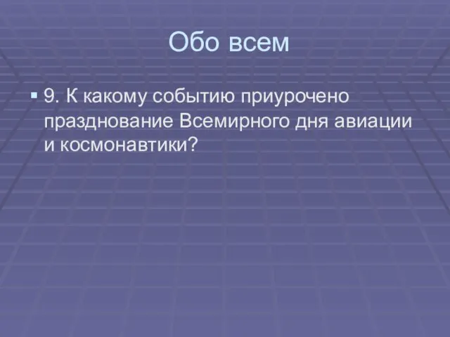 Обо всем 9. К какому событию приурочено празднование Всемирного дня авиации и космонавтики?