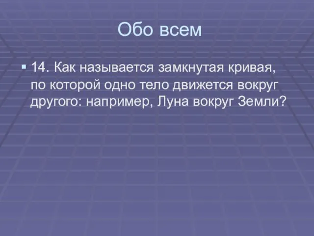 Обо всем 14. Как называется замкнутая кривая, по которой одно тело движется