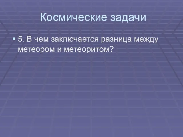 5. В чем заключается разница между метеором и метеоритом? Космические задачи