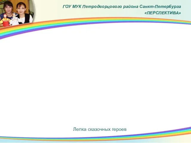 ГОУ МУК Петродворцового района Санкт-Петербурга «ПЕРСПЕКТИВА» Лепка сказочных героев