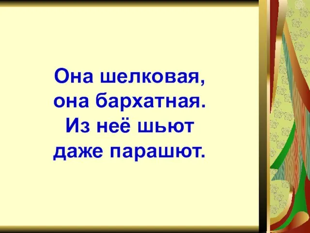 Она шелковая, она бархатная. Из неё шьют даже парашют.