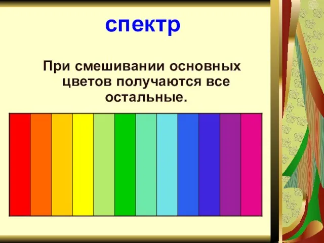 спектр При смешивании основных цветов получаются все остальные.