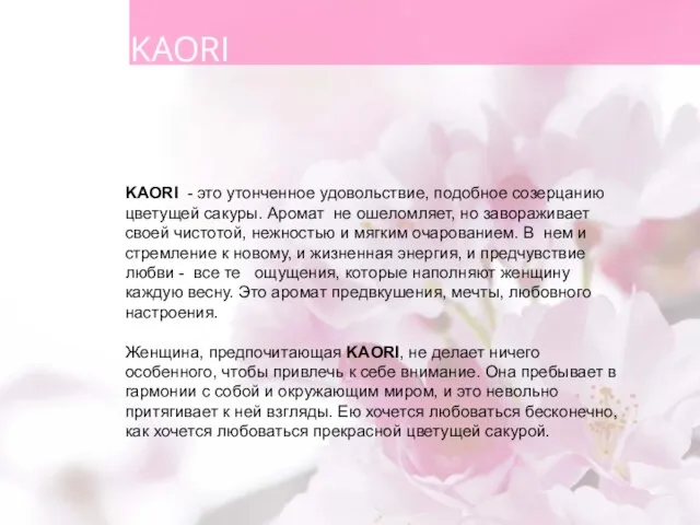 KAORI - это утонченное удовольствие, подобное созерцанию цветущей сакуры. Аромат не ошеломляет,