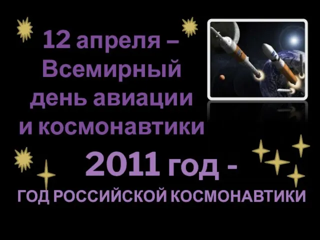 12 апреля – Всемирный день авиации и космонавтики 2011 год - ГОД РОССИЙСКОЙ КОСМОНАВТИКИ