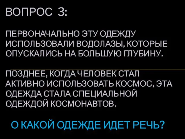 ВОПРОС 3: ПЕРВОНАЧАЛЬНО ЭТУ ОДЕЖДУ ИСПОЛЬЗОВАЛИ ВОДОЛАЗЫ, КОТОРЫЕ ОПУСКАЛИСЬ НА БОЛЬШУЮ ГЛУБИНУ.