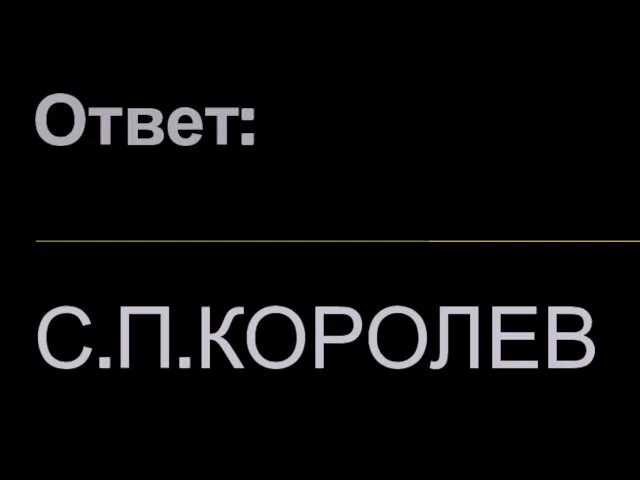 Ответ: С.П.КОРОЛЕВ