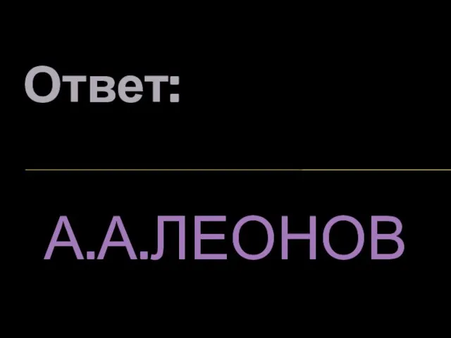 Ответ: А.А.ЛЕОНОВ