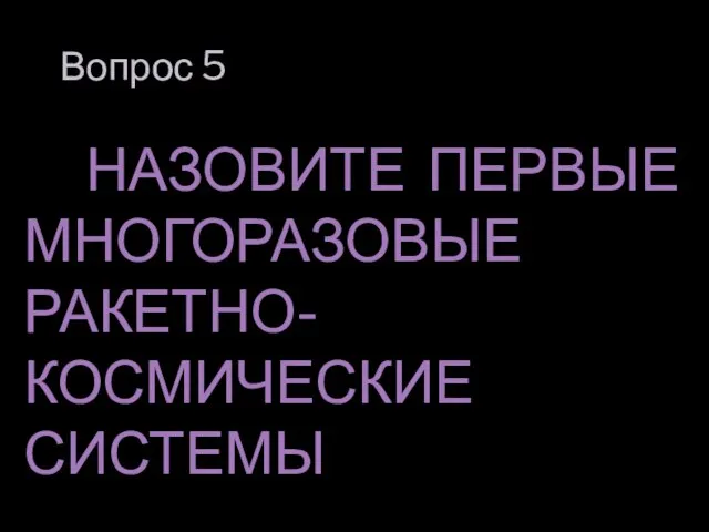 Вопрос 5 НАЗОВИТЕ ПЕРВЫЕ МНОГОРАЗОВЫЕ РАКЕТНО-КОСМИЧЕСКИЕ СИСТЕМЫ