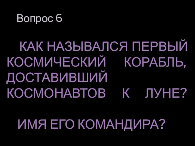 Вопрос 6 КАК НАЗЫВАЛСЯ ПЕРВЫЙ КОСМИЧЕСКИЙ КОРАБЛЬ, ДОСТАВИВШИЙ КОСМОНАВТОВ К ЛУНЕ? ИМЯ ЕГО КОМАНДИРА?