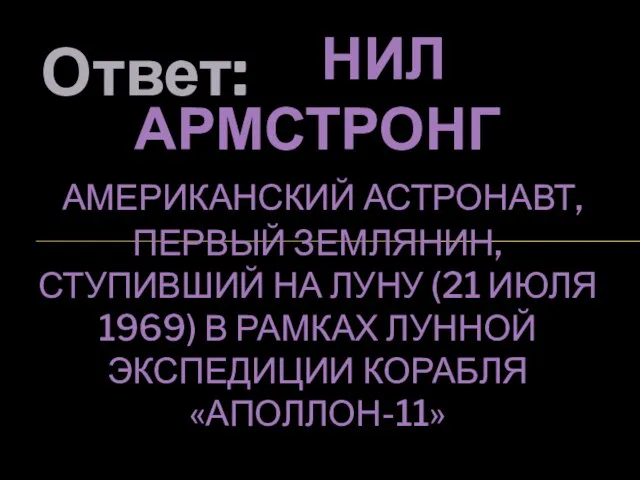 Ответ: НИЛ АРМСТРОНГ АМЕРИКАНСКИЙ АСТРОНАВТ, ПЕРВЫЙ ЗЕМЛЯНИН, СТУПИВШИЙ НА ЛУНУ (21 ИЮЛЯ