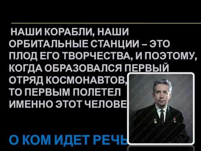 НАШИ КОРАБЛИ, НАШИ ОРБИТАЛЬНЫЕ СТАНЦИИ – ЭТО ПЛОД ЕГО ТВОРЧЕСТВА, И ПОЭТОМУ,