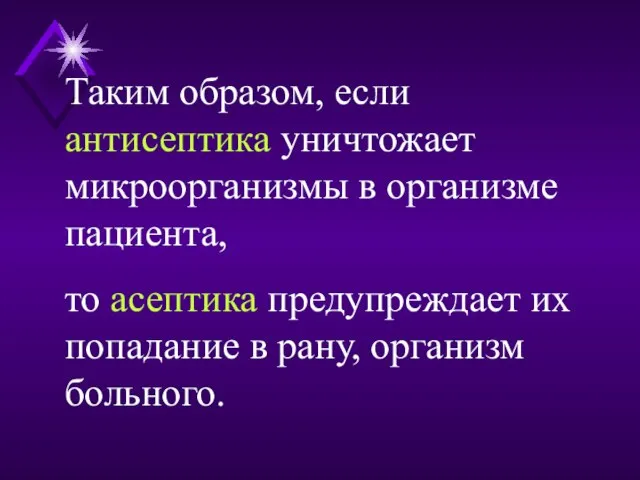 Таким образом, если антисептика уничтожает микроорганизмы в организме пациента, то асептика предупреждает