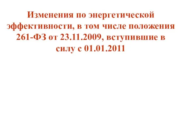 Изменения по энергетической эффективности, в том числе положения 261-ФЗ от 23.11.2009, вступившие в силу с 01.01.2011