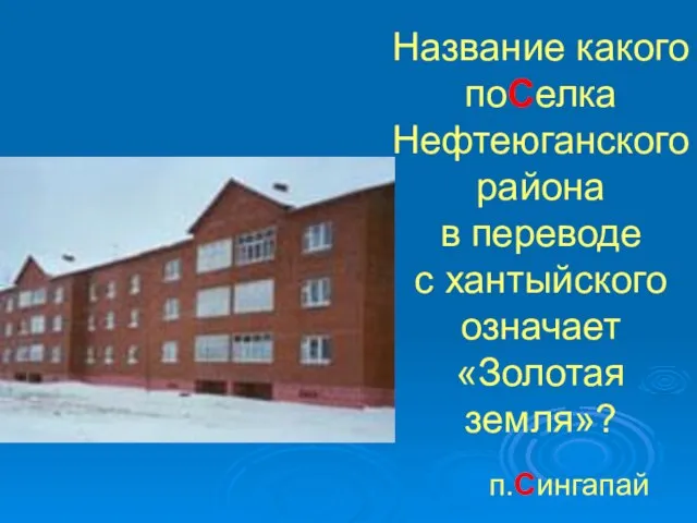 Название какого поСелка Нефтеюганского района в переводе с хантыйского означает «Золотая земля»? п.Сингапай