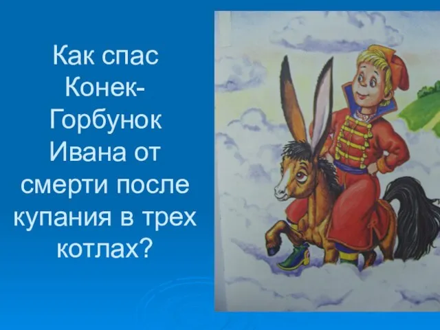 Как спас Конек-Горбунок Ивана от смерти после купания в трех котлах?