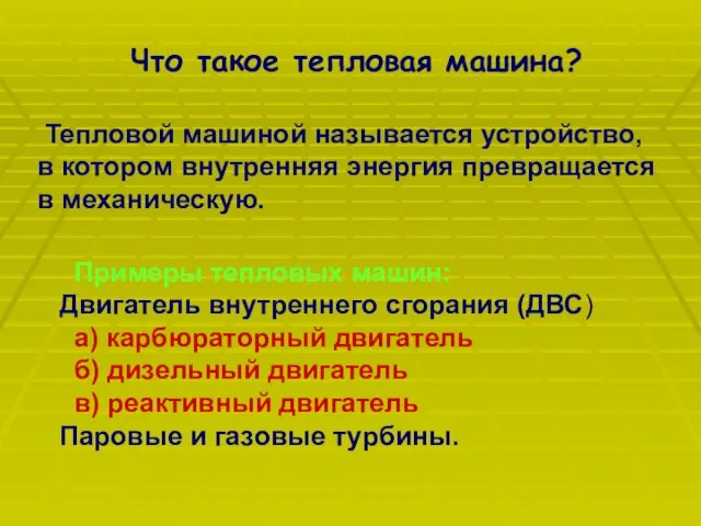 Тепловой машиной называется устройство, в котором внутренняя энергия превращается в механическую. Примеры