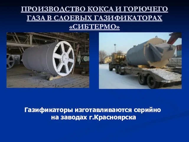 ПРОИЗВОДСТВО КОКСА И ГОРЮЧЕГО ГАЗА В СЛОЕВЫХ ГАЗИФИКАТОРАХ «СИБТЕРМО» Газификаторы изготавливаются серийно на заводах г.Красноярска