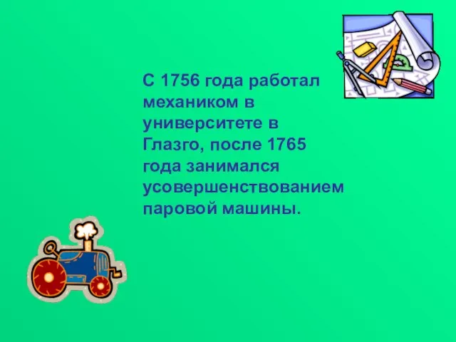 С 1756 года работал механиком в университете в Глазго, после 1765 года занимался усовершенствованием паровой машины.