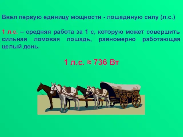 Ввел первую единицу мощности - лошадиную силу (л.с.) 1 л.с. – средняя