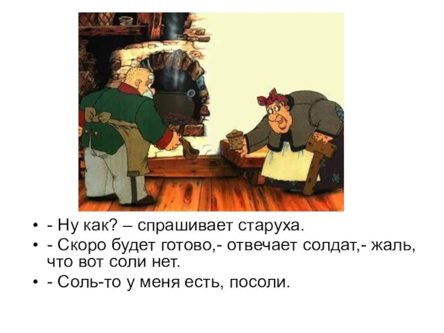 - Ну как? – спрашивает старуха. - Скоро будет готово,- отвечает солдат,-