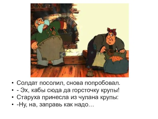 Солдат посолил, снова попробовал. - Эх, кабы сюда да горсточку крупы! Старуха