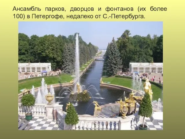 Ансамбль парков, дворцов и фонтанов (их более 100) в Петергофе, недалеко от С.-Петербурга.