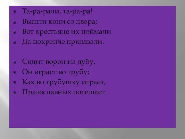 Та-ра-рали, та-ра-ра! Вышли кони со двора; Вот крестьяне их поймали Да покрепче