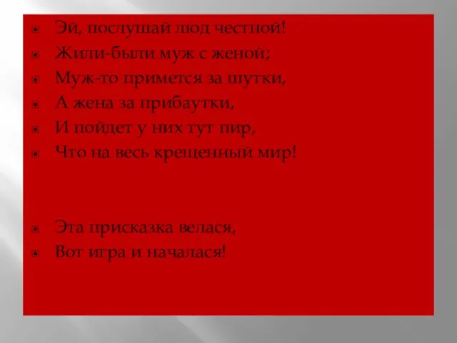 Эй, послушай люд честной! Жили-были муж с женой; Муж-то примется за шутки,