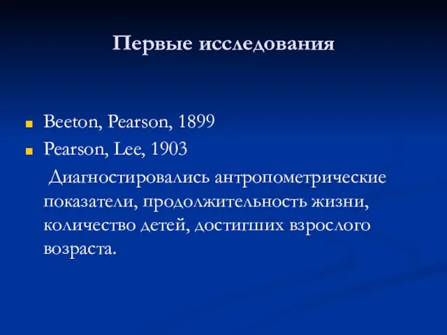 Первые исследования Beeton, Pearson, 1899 Pearson, Lee, 1903 Диагностировались антропометрические показатели, продолжительность