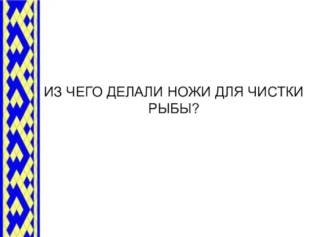 ИЗ ЧЕГО ДЕЛАЛИ НОЖИ ДЛЯ ЧИСТКИ РЫБЫ?